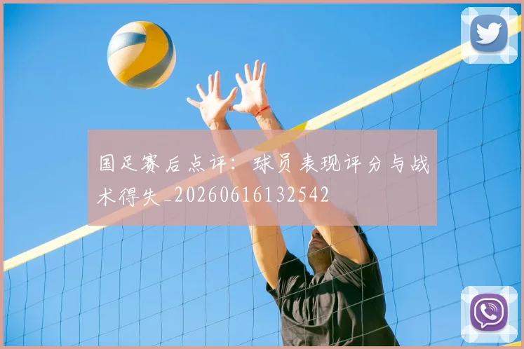 国足赛后点评：球员表现评分与战术得失_20260616132542