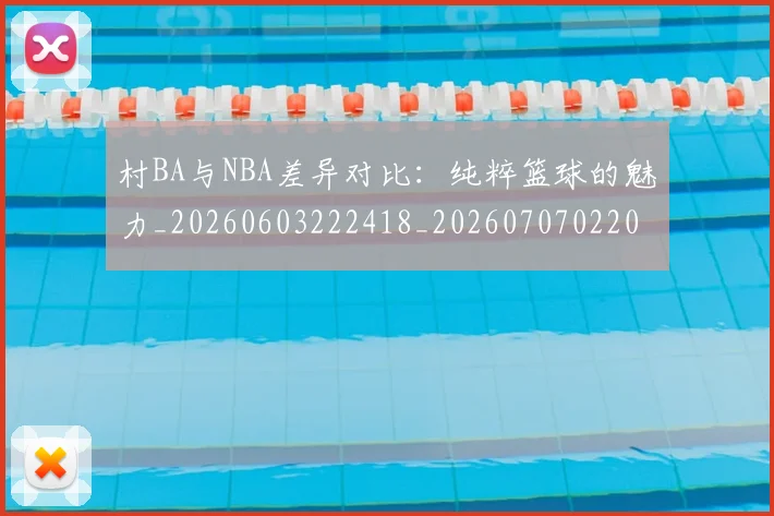 村BA与NBA差异对比:纯粹篮球的魅力_20260603222418_20260707022042