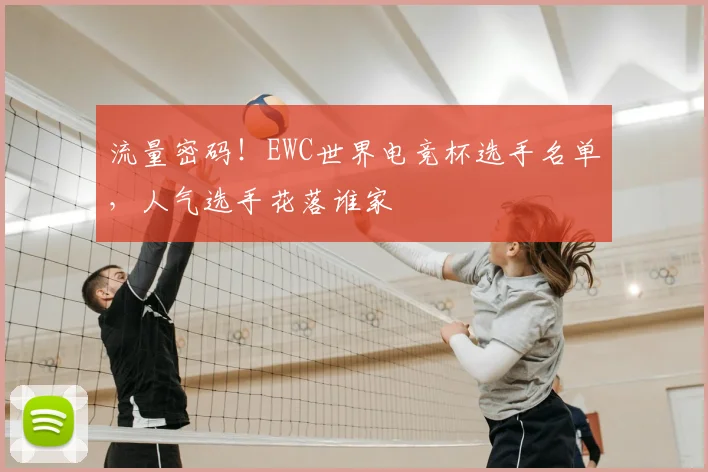 流量密码!EWC世界电竞杯选手名单,人气选手花落谁家