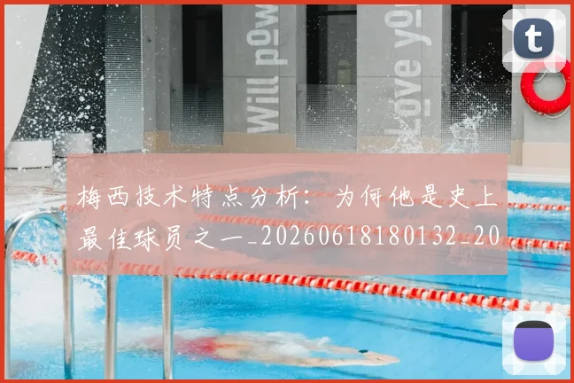 梅西技术特点分析:为何他是史上最佳球员之一_20260618180132_20260731181353