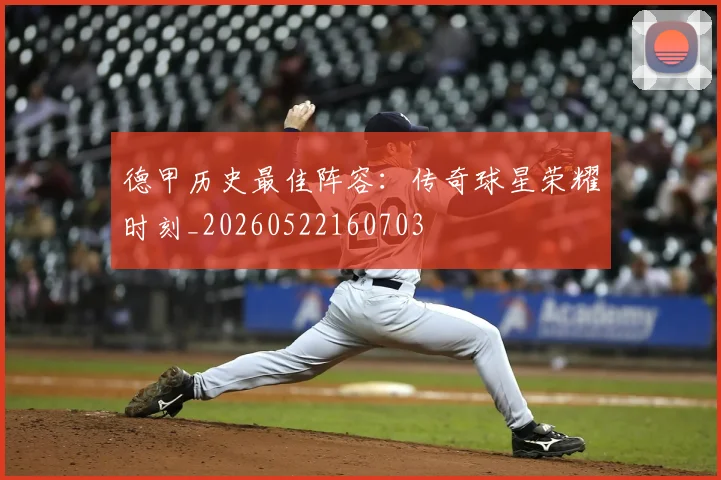 德甲历史最佳阵容:传奇球星荣耀时刻_20260522160703
