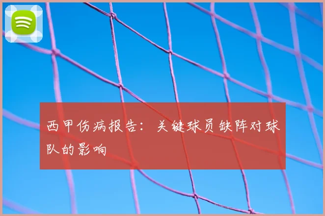 西甲伤病报告：关键球员缺阵对球队的影响