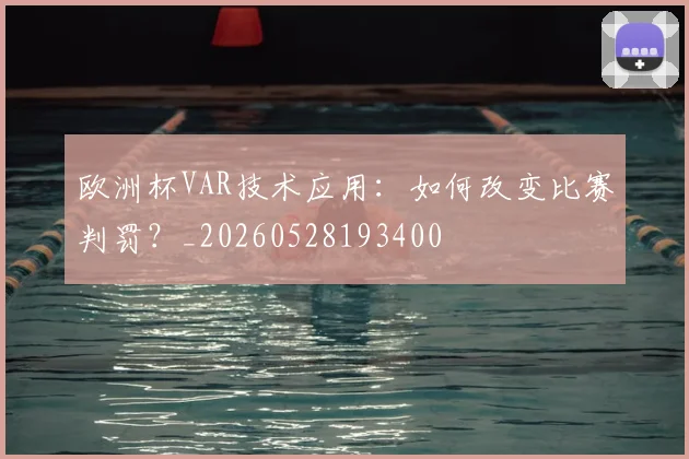 欧洲杯VAR技术应用：如何改变比赛判罚？_20260528193400
