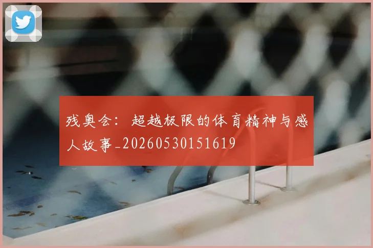 残奥会:超越极限的体育精神与感人故事_20260530151619