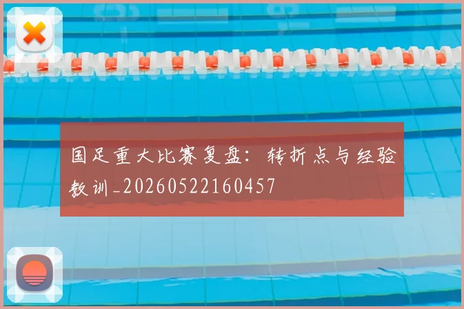 国足重大比赛复盘:转折点与经验教训_20260522160457