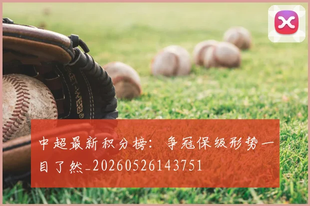 中超最新积分榜：争冠保级形势一目了然_20260526143751