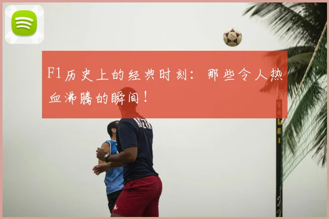 F1历史上的经典时刻:那些令人热血沸腾的瞬间!
