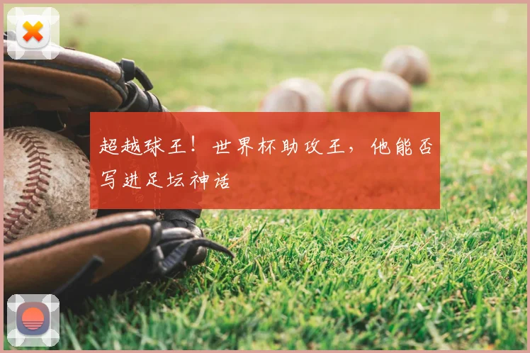 超越球王!世界杯助攻王,他能否写进足坛神话