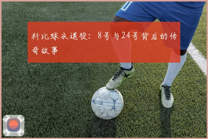 科比球衣退役:8号与24号背后的传奇故事