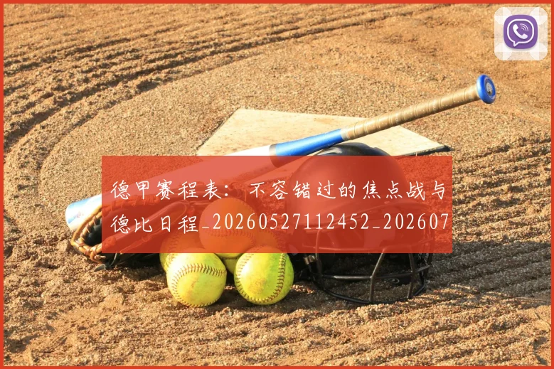 德甲赛程表：不容错过的焦点战与德比日程_20260527112452_20260722162426