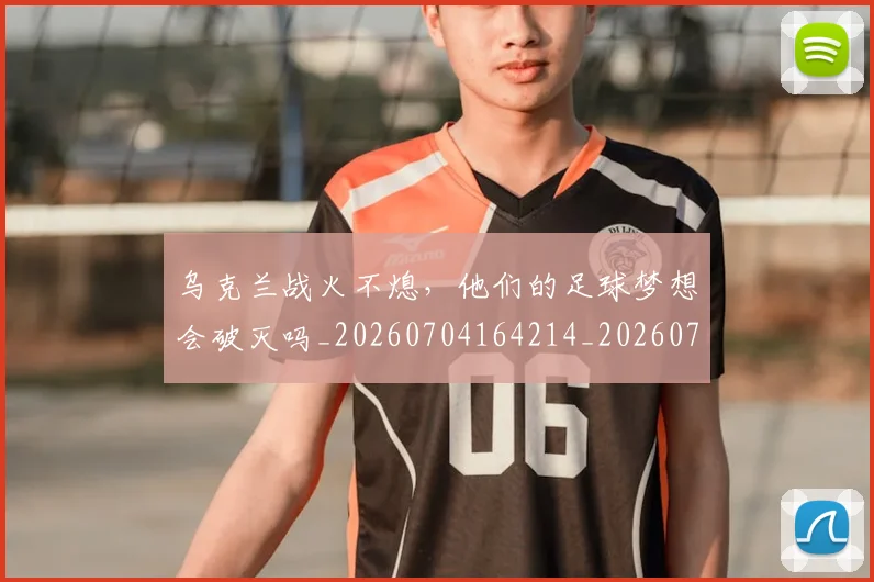 乌克兰战火不熄,他们的足球梦想会破灭吗_20260704164214_20260716191702