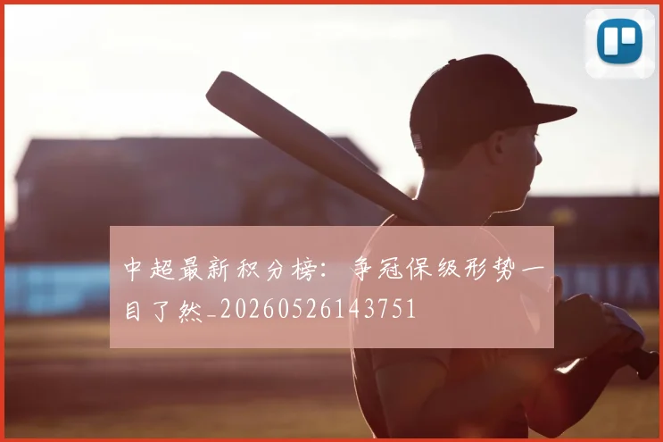 中超最新积分榜:争冠保级形势一目了然_20260526143751