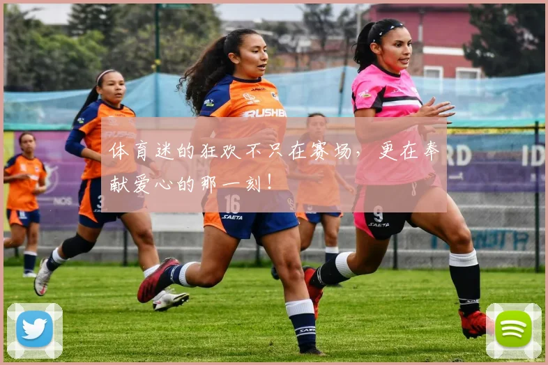 体育迷的狂欢不只在赛场,更在奉献爱心的那一刻!