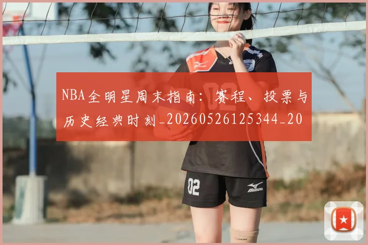 NBA全明星周末指南：赛程、投票与历史经典时刻_20260526125344_20260701215353