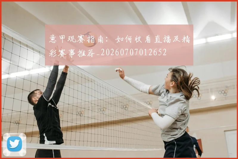 意甲观赛指南:如何收看直播及精彩赛事推荐_20260707012652