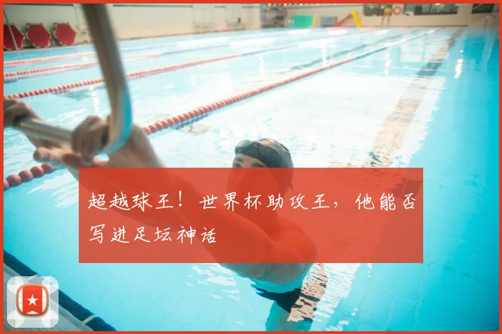 超越球王！世界杯助攻王，他能否写进足坛神话