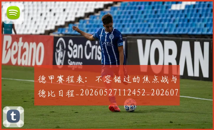 德甲赛程表:不容错过的焦点战与德比日程_20260527112452_20260722162426