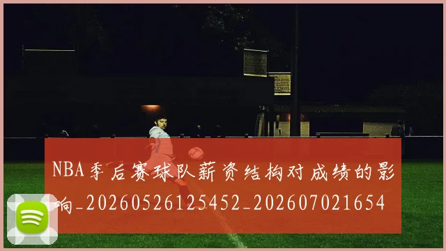 NBA季后赛球队薪资结构对成绩的影响_20260526125452_20260702165442