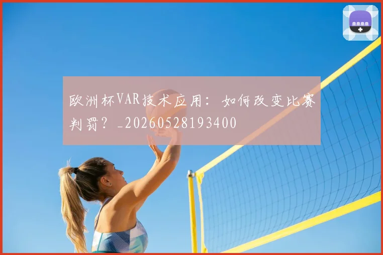 欧洲杯VAR技术应用:如何改变比赛判罚?_20260528193400