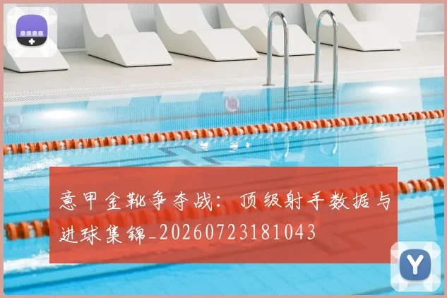 意甲金靴争夺战：顶级射手数据与进球集锦_20260723181043