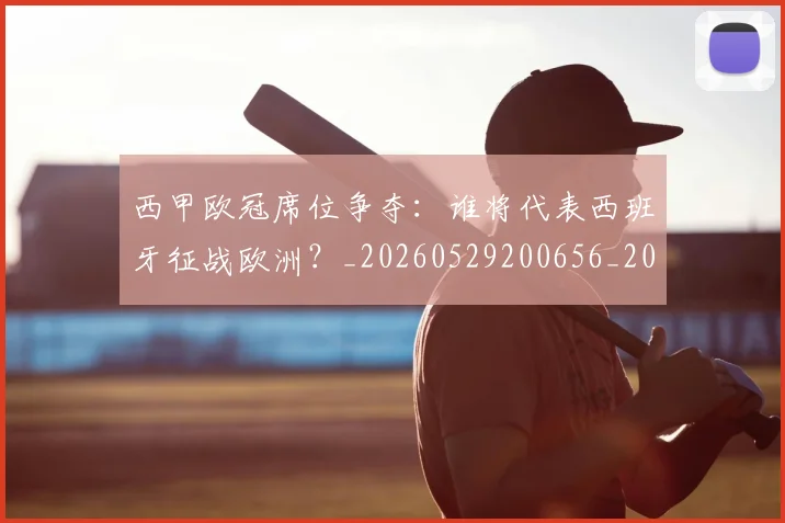 西甲欧冠席位争夺:谁将代表西班牙征战欧洲?_20260529200656_20260710012413