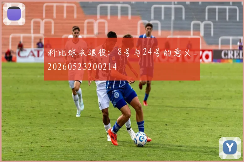 科比球衣退役:8号与24号的意义_20260523200214