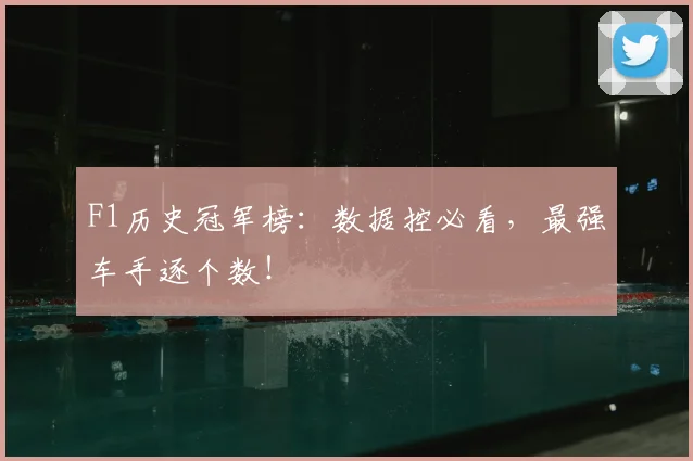 F1历史冠军榜:数据控必看,最强车手逐个数!