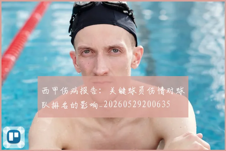 西甲伤病报告:关键球员伤情对球队排名的影响_20260529200635