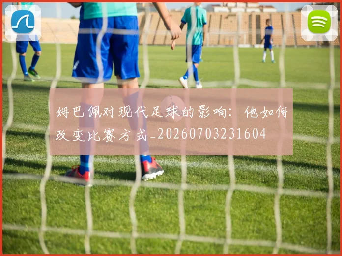 姆巴佩对现代足球的影响:他如何改变比赛方式_20260703231604