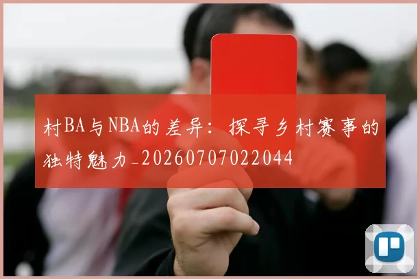 村BA与NBA的差异：探寻乡村赛事的独特魅力_20260707022044