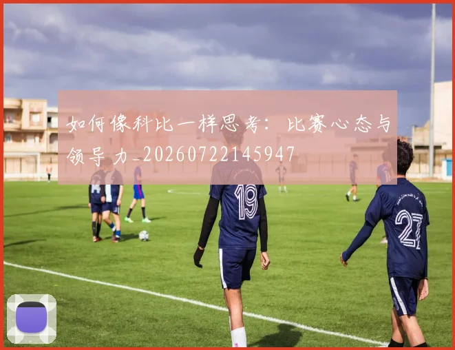 如何像科比一样思考:比赛心态与领导力_20260722145947