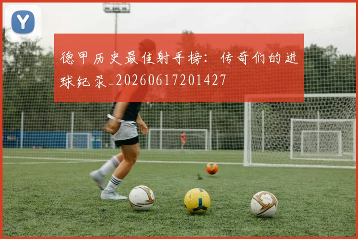 德甲历史最佳射手榜:传奇们的进球纪录_20260617201427