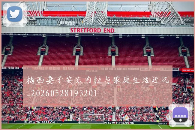 梅西妻子安东内拉与家庭生活近况_20260528193201