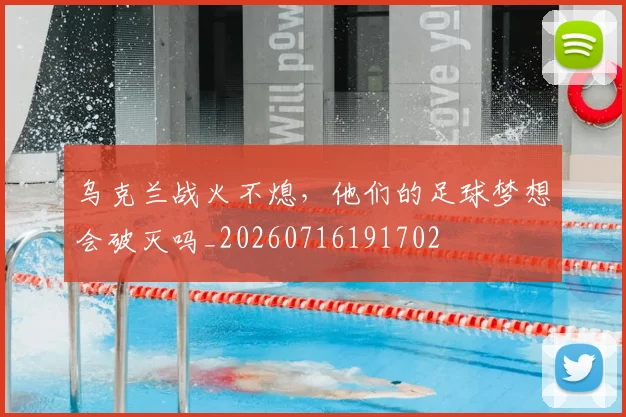 乌克兰战火不熄,他们的足球梦想会破灭吗_20260716191702