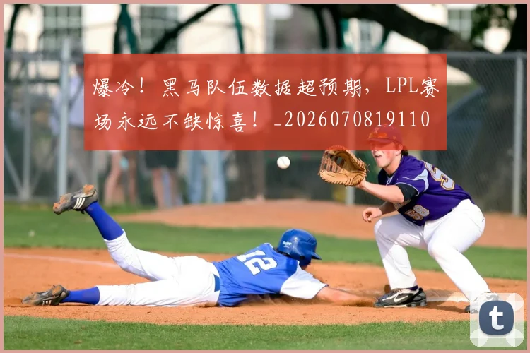 爆冷!黑马队伍数据超预期,LPL赛场永远不缺惊喜!_20260708191100