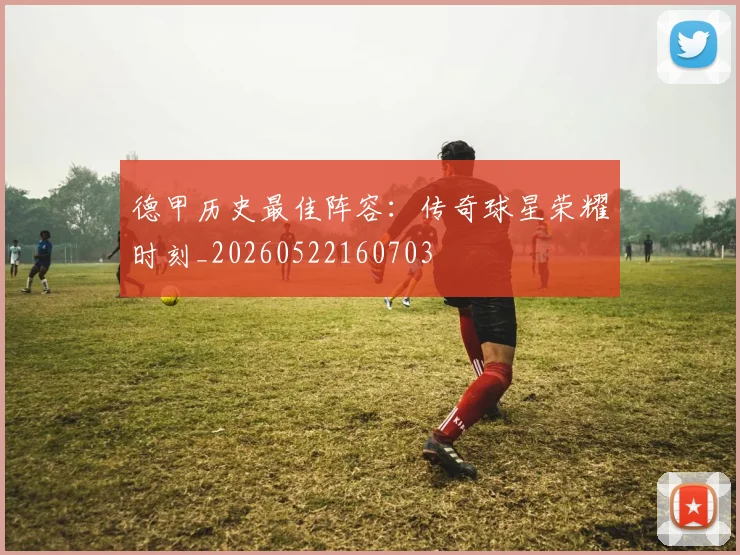 德甲历史最佳阵容：传奇球星荣耀时刻_20260522160703