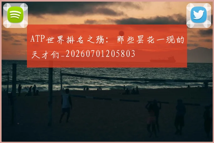 ATP世界排名之殇:那些昙花一现的天才们_20260701205803