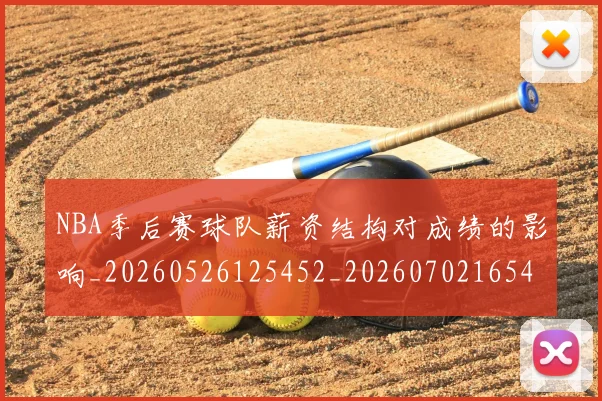 NBA季后赛球队薪资结构对成绩的影响_20260526125452_20260702165442