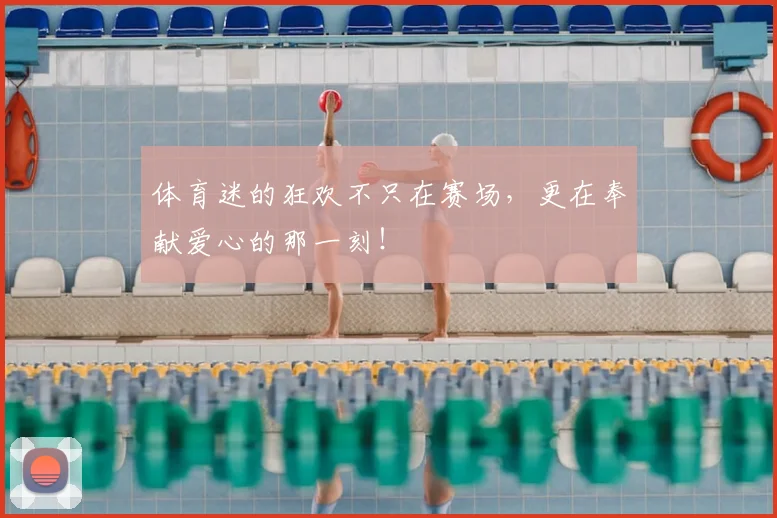 体育迷的狂欢不只在赛场，更在奉献爱心的那一刻！