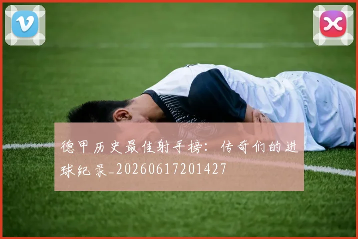 德甲历史最佳射手榜：传奇们的进球纪录_20260617201427